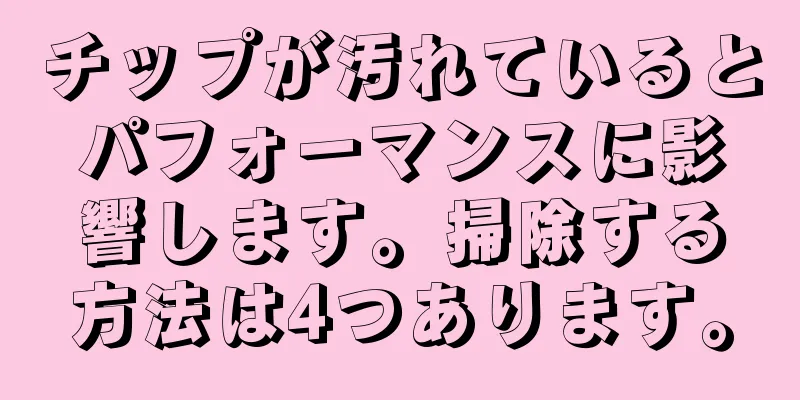 チップが汚れているとパフォーマンスに影響します。掃除する方法は4つあります。
