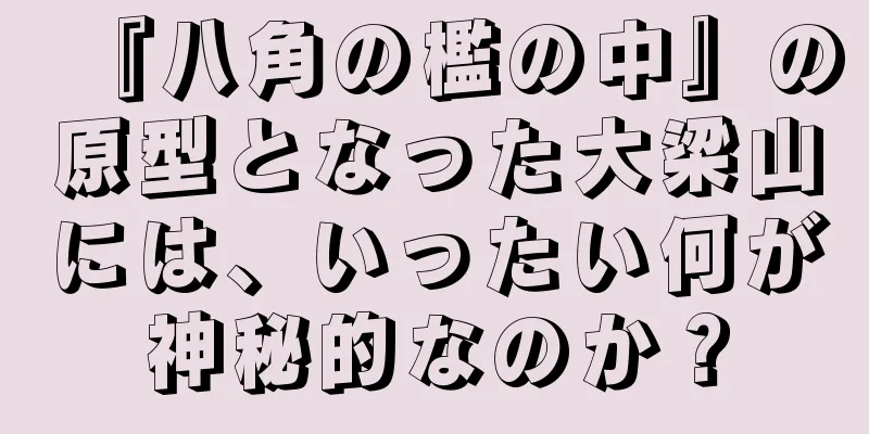『八角の檻の中』の原型となった大梁山には、いったい何が神秘的なのか？