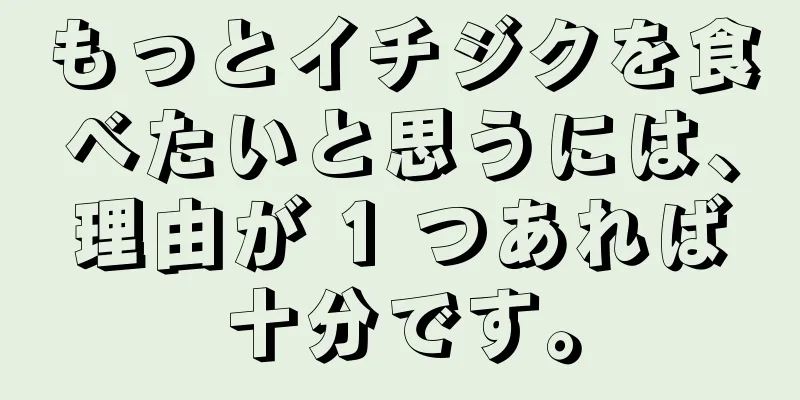もっとイチジクを食べたいと思うには、理由が 1 つあれば十分です。