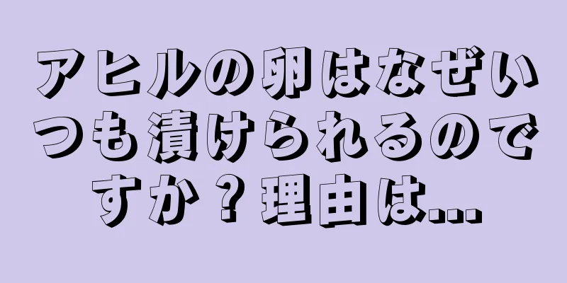 アヒルの卵はなぜいつも漬けられるのですか？理由は...