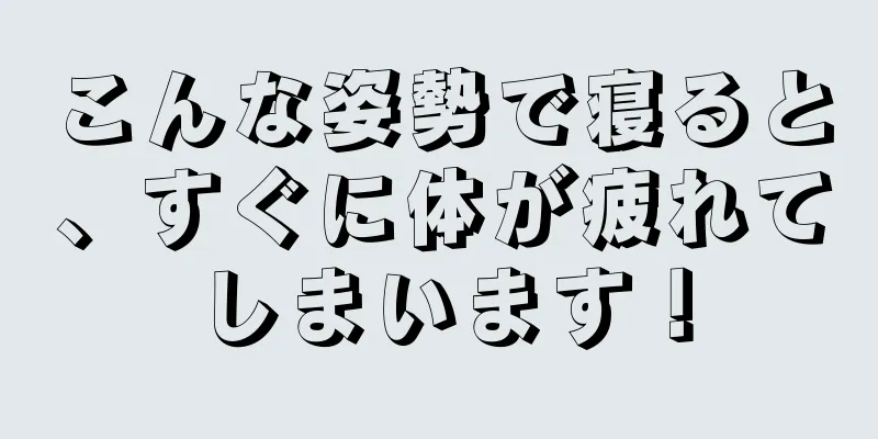 こんな姿勢で寝ると、すぐに体が疲れてしまいます！