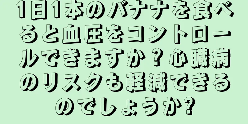 1日1本のバナナを食べると血圧をコントロールできますか？心臓病のリスクも軽減できるのでしょうか?