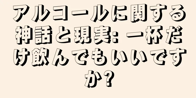 アルコールに関する神話と現実: 一杯だけ飲んでもいいですか?