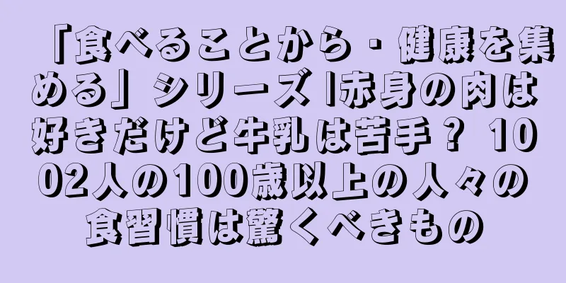 「食べることから・健康を集める」シリーズ |赤身の肉は好きだけど牛乳は苦手？ 1002人の100歳以上の人々の食習慣は驚くべきもの