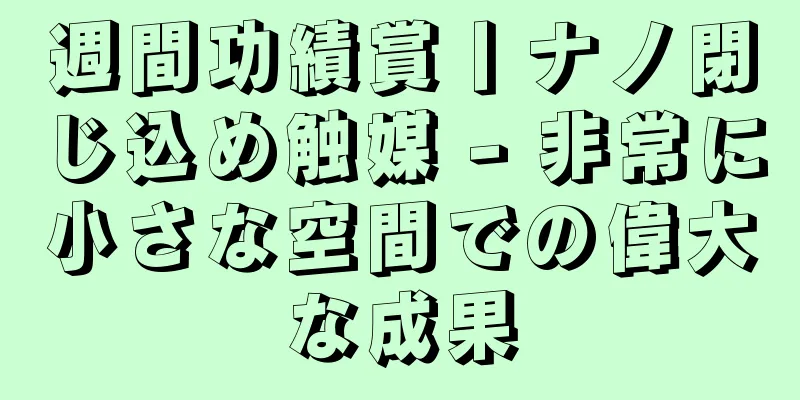 週間功績賞丨ナノ閉じ込め触媒 - 非常に小さな空間での偉大な成果