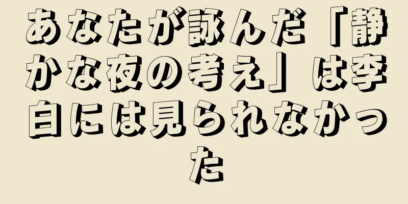 あなたが詠んだ「静かな夜の考え」は李白には見られなかった