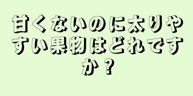 甘くないのに太りやすい果物はどれですか？