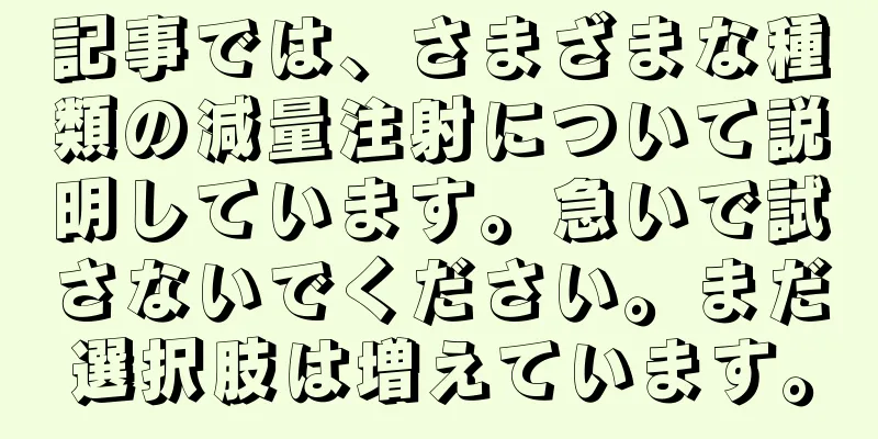 記事では、さまざまな種類の減量注射について説明しています。急いで試さないでください。まだ選択肢は増えています。