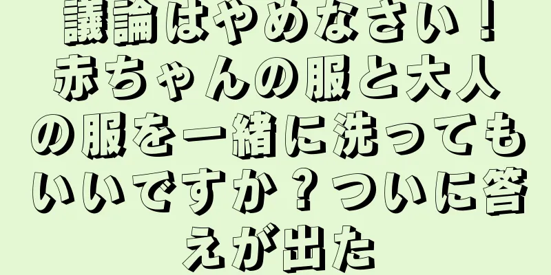 議論はやめなさい！赤ちゃんの服と大人の服を一緒に洗ってもいいですか？ついに答えが出た