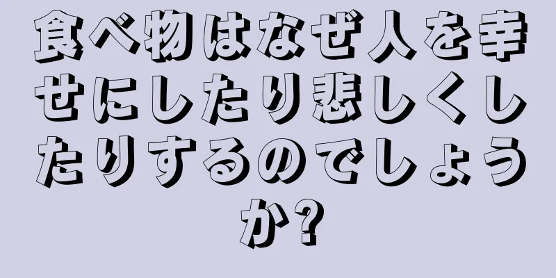 食べ物はなぜ人を幸せにしたり悲しくしたりするのでしょうか?