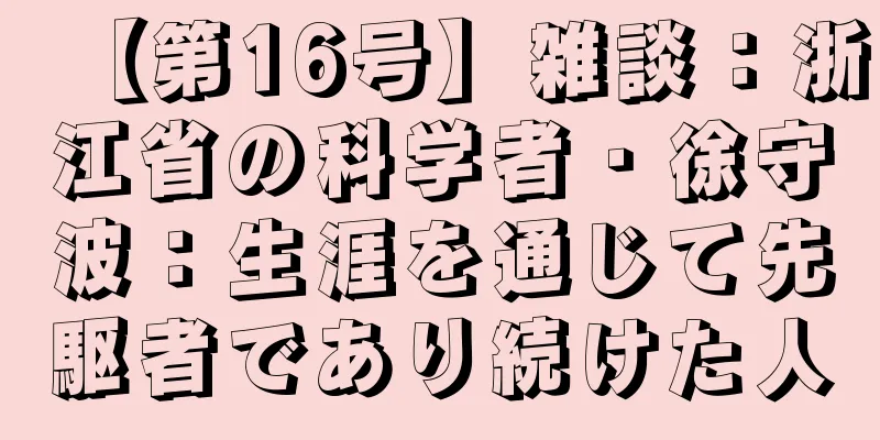 【第16号】雑談：浙江省の科学者・徐守波：生涯を通じて先駆者であり続けた人