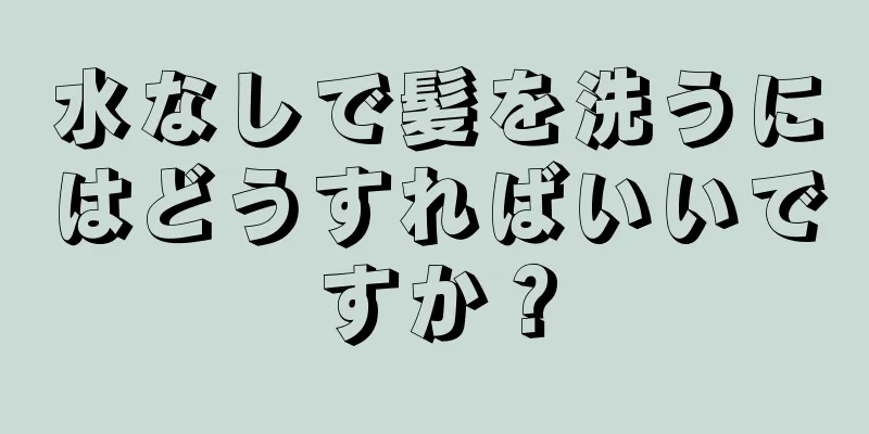 水なしで髪を洗うにはどうすればいいですか？