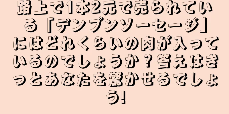 路上で1本2元で売られている「デンプンソーセージ」にはどれくらいの肉が入っているのでしょうか？答えはきっとあなたを驚かせるでしょう!