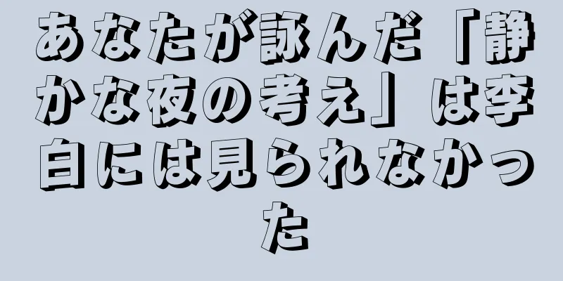 あなたが詠んだ「静かな夜の考え」は李白には見られなかった