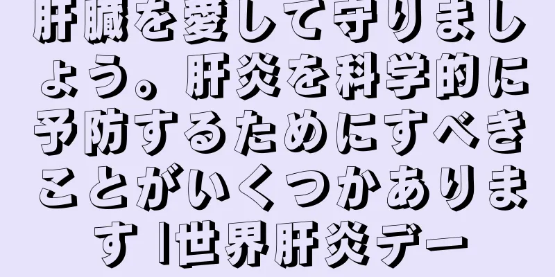 肝臓を愛して守りましょう。肝炎を科学的に予防するためにすべきことがいくつかあります |世界肝炎デー