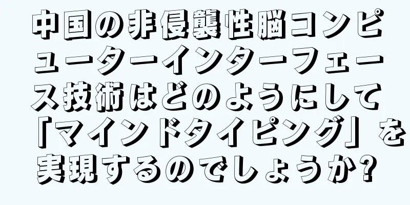 中国の非侵襲性脳コンピューターインターフェース技術はどのようにして「マインドタイピング」を実現するのでしょうか?
