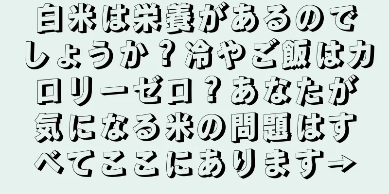 白米は栄養があるのでしょうか？冷やご飯はカロリーゼロ？あなたが気になる米の問題はすべてここにあります→