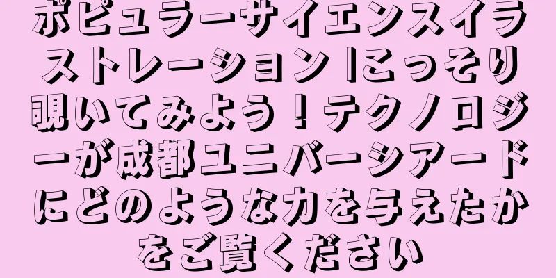 ポピュラーサイエンスイラストレーション |こっそり覗いてみよう！テクノロジーが成都ユニバーシアードにどのような力を与えたかをご覧ください