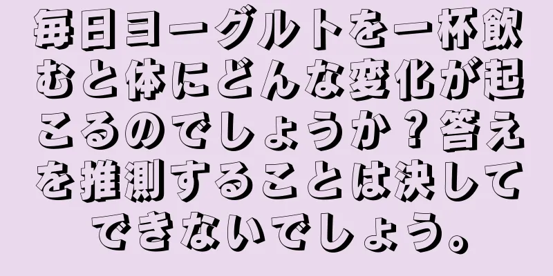 毎日ヨーグルトを一杯飲むと体にどんな変化が起こるのでしょうか？答えを推測することは決してできないでしょう。