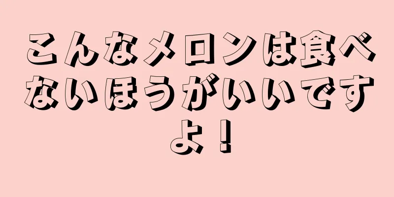 こんなメロンは食べないほうがいいですよ！