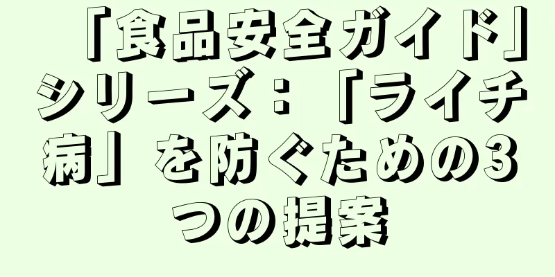 「食品安全ガイド」シリーズ：「ライチ病」を防ぐための3つの提案