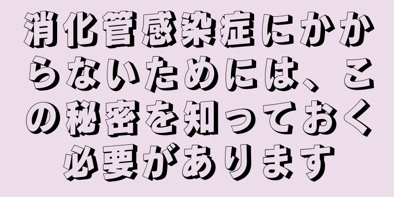 消化管感染症にかからないためには、この秘密を知っておく必要があります