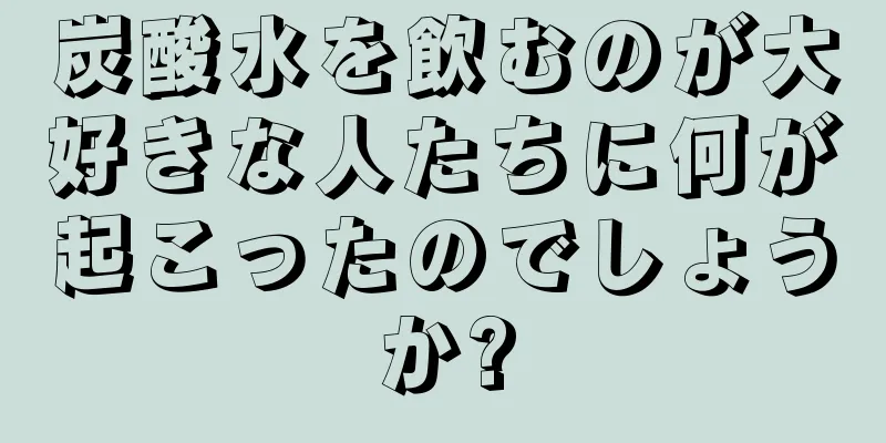 炭酸水を飲むのが大好きな人たちに何が起こったのでしょうか?