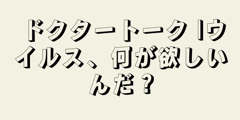 ドクタートーク |ウイルス、何が欲しいんだ？