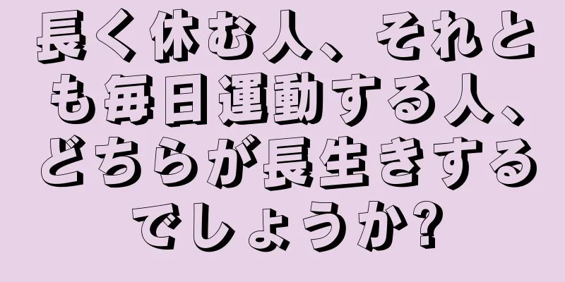 長く休む人、それとも毎日運動する人、どちらが長生きするでしょうか?
