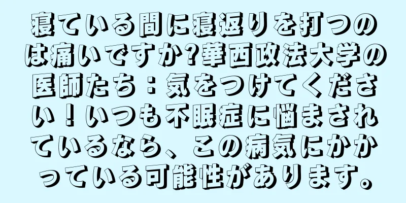 寝ている間に寝返りを打つのは痛いですか?華西政法大学の医師たち：気をつけてください！いつも不眠症に悩まされているなら、この病気にかかっている可能性があります。