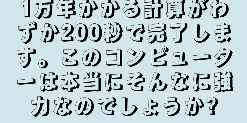 1万年かかる計算がわずか200秒で完了します。このコンピューターは本当にそんなに強力なのでしょうか?