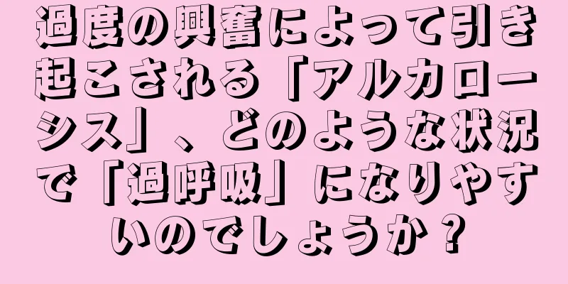 過度の興奮によって引き起こされる「アルカローシス」、どのような状況で「過呼吸」になりやすいのでしょうか？