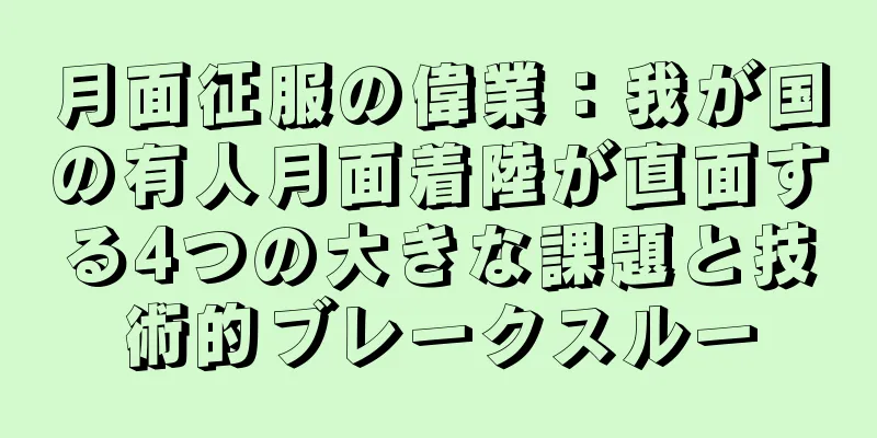 月面征服の偉業：我が国の有人月面着陸が直面する4つの大きな課題と技術的ブレークスルー