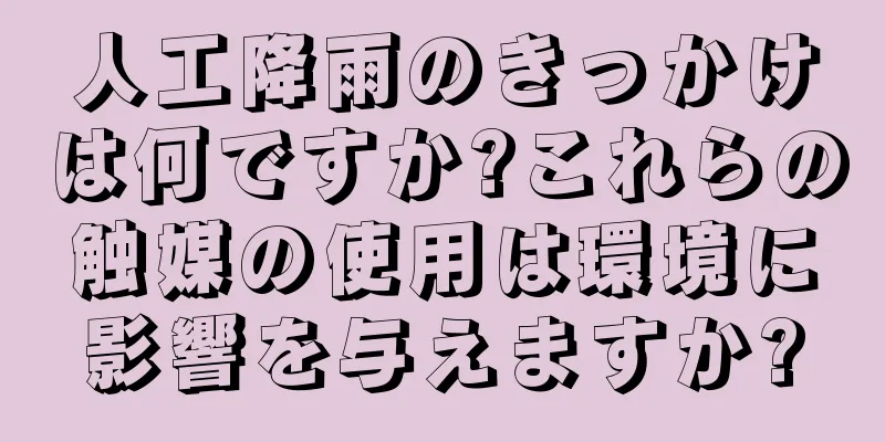 人工降雨のきっかけは何ですか?これらの触媒の使用は環境に影響を与えますか?