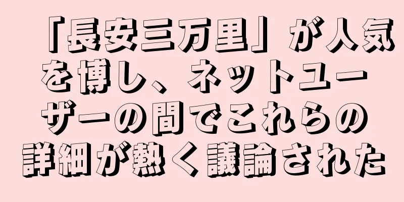 「長安三万里」が人気を博し、ネットユーザーの間でこれらの詳細が熱く議論された