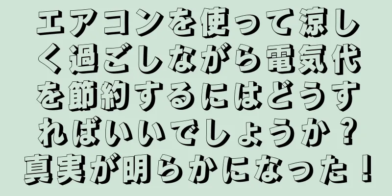エアコンを使って涼しく過ごしながら電気代を節約するにはどうすればいいでしょうか？真実が明らかになった！