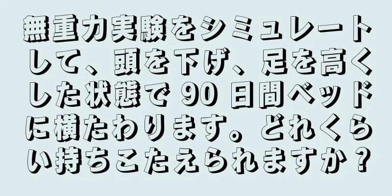 無重力実験をシミュレートして、頭を下げ、足を高くした状態で 90 日間ベッドに横たわります。どれくらい持ちこたえられますか？