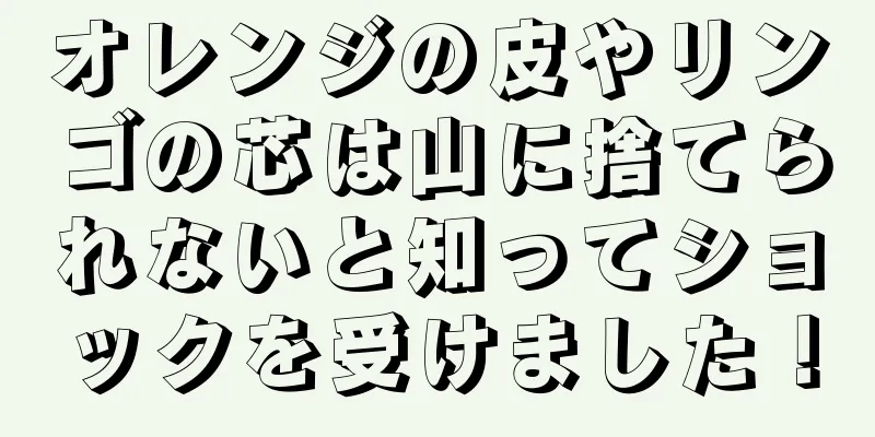 オレンジの皮やリンゴの芯は山に捨てられないと知ってショックを受けました！