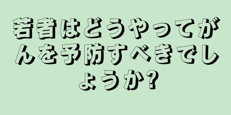 若者はどうやってがんを予防すべきでしょうか?