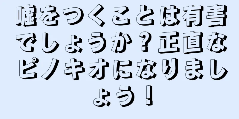 嘘をつくことは有害でしょうか？正直なピノキオになりましょう！