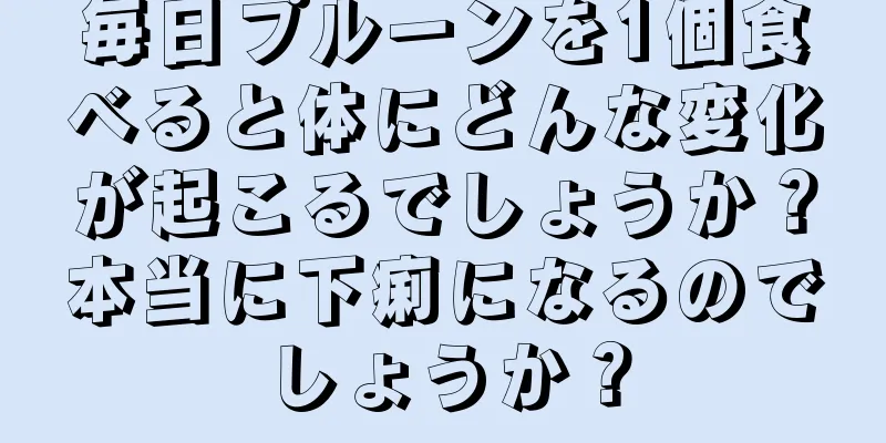 毎日プルーンを1個食べると体にどんな変化が起こるでしょうか？本当に下痢になるのでしょうか？