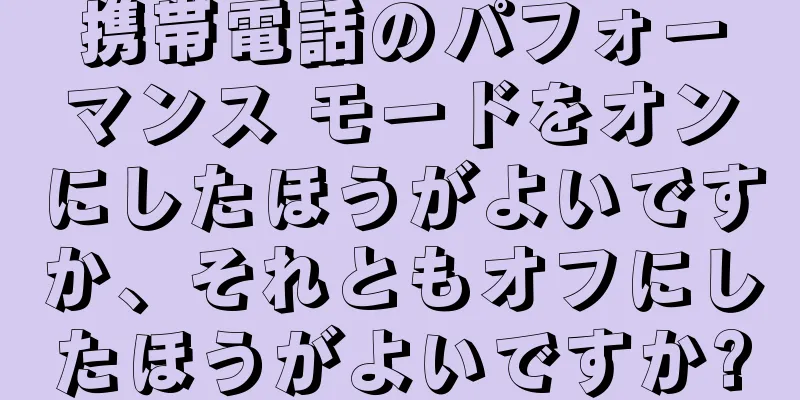 携帯電話のパフォーマンス モードをオンにしたほうがよいですか、それともオフにしたほうがよいですか?