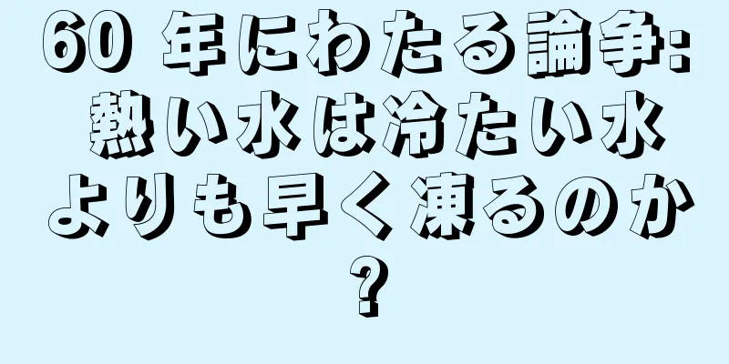 60 年にわたる論争: 熱い水は冷たい水よりも早く凍るのか?
