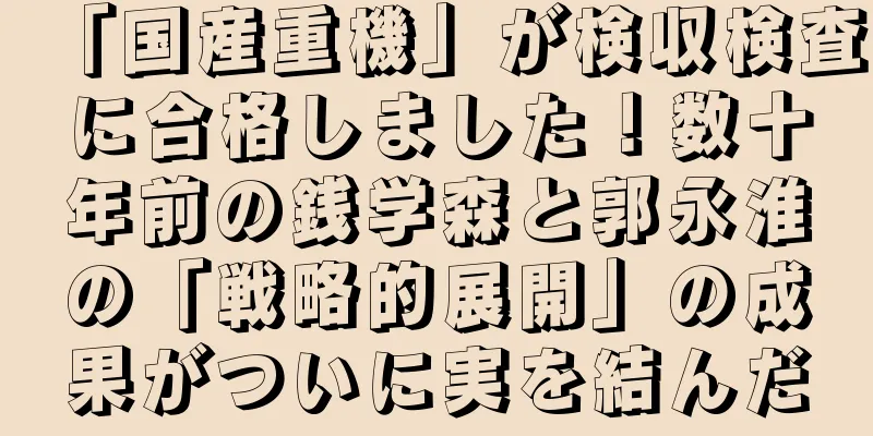 「国産重機」が検収検査に合格しました！数十年前の銭学森と郭永淮の「戦略的展開」の成果がついに実を結んだ