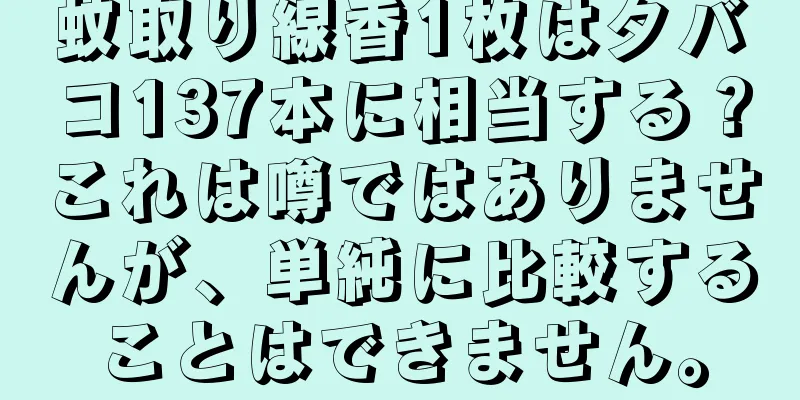 蚊取り線香1枚はタバコ137本に相当する？これは噂ではありませんが、単純に比較することはできません。