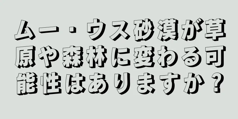 ムー・ウス砂漠が草原や森林に変わる可能性はありますか？