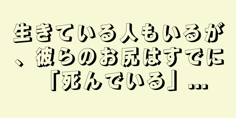 生きている人もいるが、彼らのお尻はすでに「死んでいる」...