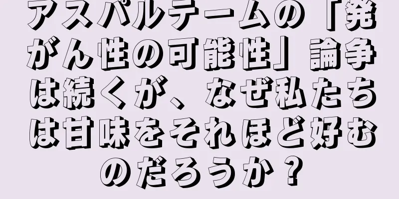 アスパルテームの「発がん性の可能性」論争は続くが、なぜ私たちは甘味をそれほど好むのだろうか？