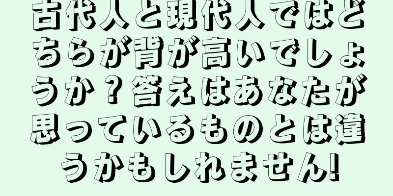 古代人と現代人ではどちらが背が高いでしょうか？答えはあなたが思っているものとは違うかもしれません!