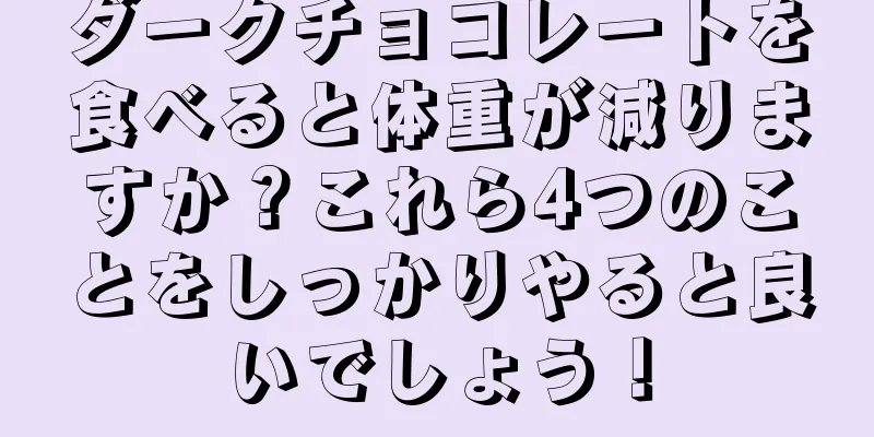 ダークチョコレートを食べると体重が減りますか？これら4つのことをしっかりやると良いでしょう！
